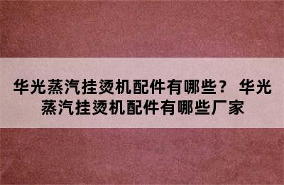 华光蒸汽挂烫机配件有哪些？ 华光蒸汽挂烫机配件有哪些厂家